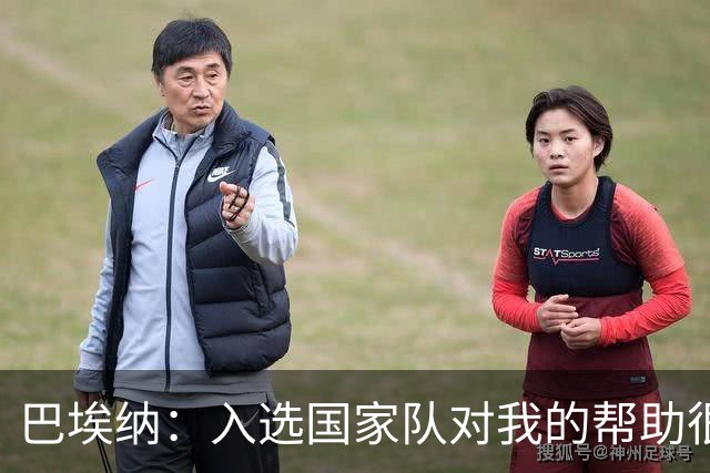巴埃纳：入选国家队对我的帮助很大；希望对阵佛得角时能首发出战